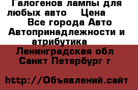 Галогенов лампы для любых авто. › Цена ­ 3 000 - Все города Авто » Автопринадлежности и атрибутика   . Ленинградская обл.,Санкт-Петербург г.